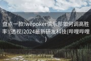 盘点一款!wepoker俱乐部如何调高胜率!(透视)2024最新研发科技(哔哩哔哩)