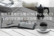 做网页是用什么哦 HTML Php XML CSS JS??它们有什么区别哦? (做网页是用什么软件)