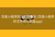 百度小程序的入口有哪些 (百度小程序的文件转到网盘app)