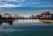 哔哩哔哩2018年赴美上市，二次元行业迎来高速发展期