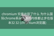 chromium 究竟出现了什么 为什么国际chrome系阅读器的内核都止步在版本32 32 (chromium浏览器)