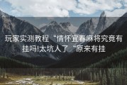 玩家实测教程“情怀宜春麻将究竟有挂吗!太坑人了“原来有挂