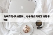 电子商务-网络营销，电子商务网络营销是干嘛的
