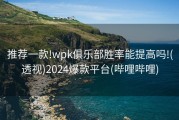 推荐一款!wpk俱乐部胜率能提高吗!(透视)2024爆款平台(哔哩哔哩)