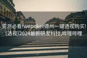 实测必看!wepoker德州一键透视购买!(透视)2024最新研发科技,哔哩哔哩