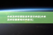 小米怎样设置信息不显示内容 (小米怎样设置来电铃声音乐)