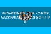 谷歌装置器装置图文步骤以及装置完后经常使用流程 (谷歌装置器装什么软件)