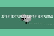 怎样新建本地衔接 (怎样新建本地磁盘)