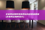 企业网站如何提高网站内容的品质度 (企业网站如何设计)