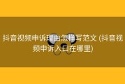 抖音视频申诉理由怎样写范文 (抖音视频申诉入口在哪里)