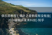 俱乐部教程！德扑之星新版有没有挂[2024最新开发黑科技]-知乎