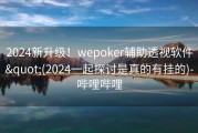 2024新升级！wepoker辅助透视软件&quot;(2024一起探讨是真的有挂的)-哔哩哔哩