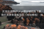 实测交流WePoKer德州辅助挂下载，微扑克原来是有挂的（有挂教程）-知乎