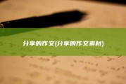 分享的作文 (分享的作文素材)