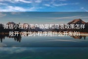 微信小程序用户协定和隐衷政策怎样敞开 (微信小程序用什么开发的)