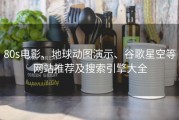 80s电影、地球动图演示、谷歌星空等网站推荐及搜索引擎大全