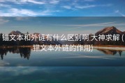 锚文本和外链有什么区别啊 大神求解 (锚文本外链的作用)