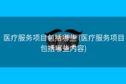 医疗服务项目包括哪些 (医疗服务项目包括哪些内容)