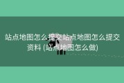 站点地图怎么提交站点地图怎么提交资料 (站点地图怎么做)