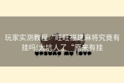 玩家实测教程“旺旺福建麻将究竟有挂吗!太坑人了“原来有挂