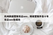 杭州网络营销乐云seo，网络营销外包十年乐云seo包成功
