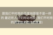 跟我们平时用的百度地图是不是一样的 最近听人讨论网站地图 (我们平时用的英语是英音还是美音)