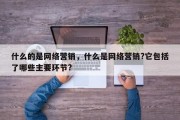 什么的是网络营销，什么是网络营销?它包括了哪些主要环节?