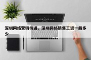 深圳网络营销待遇，深圳网络销售工资一般多少