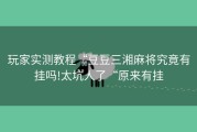 玩家实测教程“豆豆三湘麻将究竟有挂吗!太坑人了“原来有挂