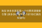 淘宝 拼多多其实是一个付费资源搜索引擎 (拼多多和淘宝哪个好?你们真的知道吗)
