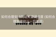 如何合理安排网站关键词密度 (如何合理安排幼儿一日生活)