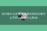 SEO有什么优势 百度竞价和SEO有什么不同 (seo有什么特点)