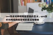 seo技术对跨境网络营销的意义，seo技术对跨境网络营销的意义有哪些