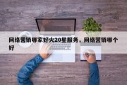 网络营销哪家好火20星服务，网络营销哪个好