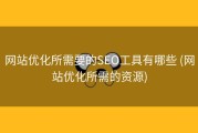 网站优化所需要的SEO工具有哪些 (网站优化所需的资源)