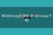 移动办公app有哪些 (移动办公app下载)