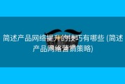 简述产品网络提升的技巧有哪些 (简述产品网络营销策略)