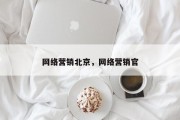 网络营销北京，网络营销官