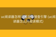 uc阅读器怎样设置自动搜查引擎 (uc阅读器怎么开阅读模式)