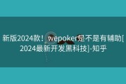 新版2024款！wepoker是不是有辅助[2024最新开发黑科技]-知乎
