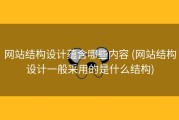 网站结构设计蕴含哪些内容 (网站结构设计一般采用的是什么结构)