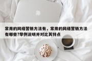 常用的网络营销方法有，常用的网络营销方法有哪些?举例说明并对比其特点