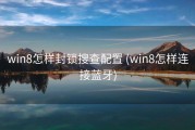 win8怎样封锁搜查配置 (win8怎样连接蓝牙)