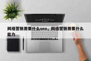 网络营销需要什么seo，网络营销需要什么能力