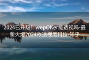 2024已升级！wepOKer能透视吗-最新火爆2024款透视黑科技-知乎