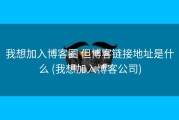 我想加入博客圈 但博客链接地址是什么 (我想加入博客公司)