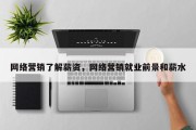 网络营销了解薪资，网络营销就业前景和薪水