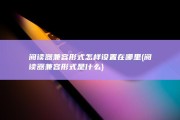 阅读器兼容形式怎样设置在哪里 (阅读器兼容形式是什么)