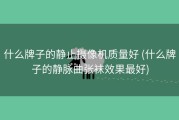什么牌子的静止摄像机质量好 (什么牌子的静脉曲张袜效果最好)