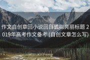 作文自创章回小说回目式拟亮丽标题 2019年高考作文备考 (自创文章怎么写)